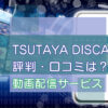 TSUTAYA DISCAS（ツタヤ ディスカス）の評判・口コミ【メリットとデメリットは？】のキャッチ画像